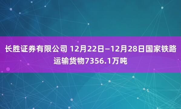 长胜证券有限公司 12月22日—12月28日国家铁路运输货物7356.1万吨