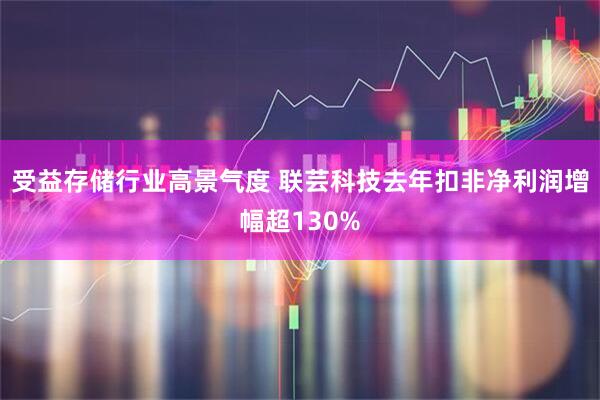 受益存储行业高景气度 联芸科技去年扣非净利润增幅超130%